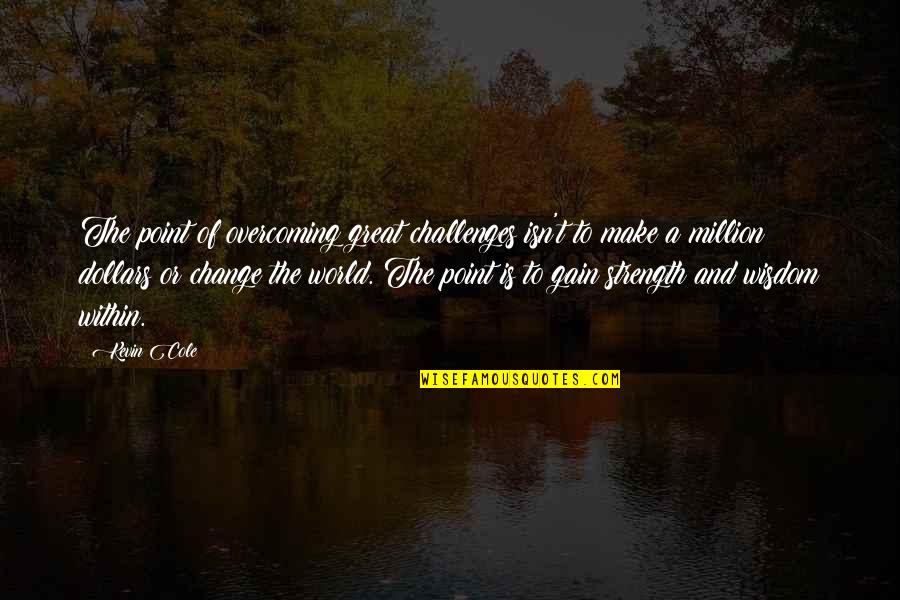 Strength To Change Quotes By Kevin Cole: The point of overcoming great challenges isn't to