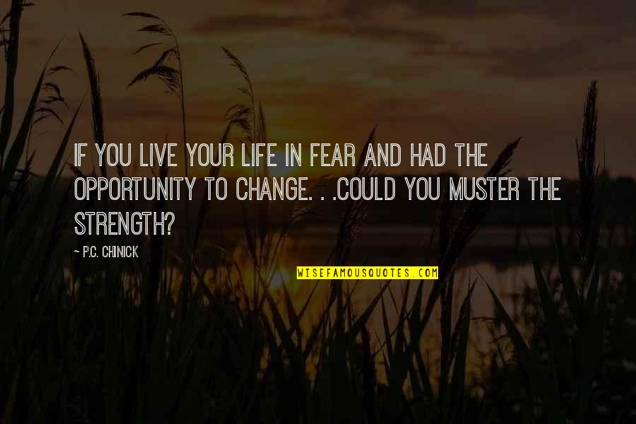 Strength To Change Quotes By P.C. Chinick: If you live your life in fear and