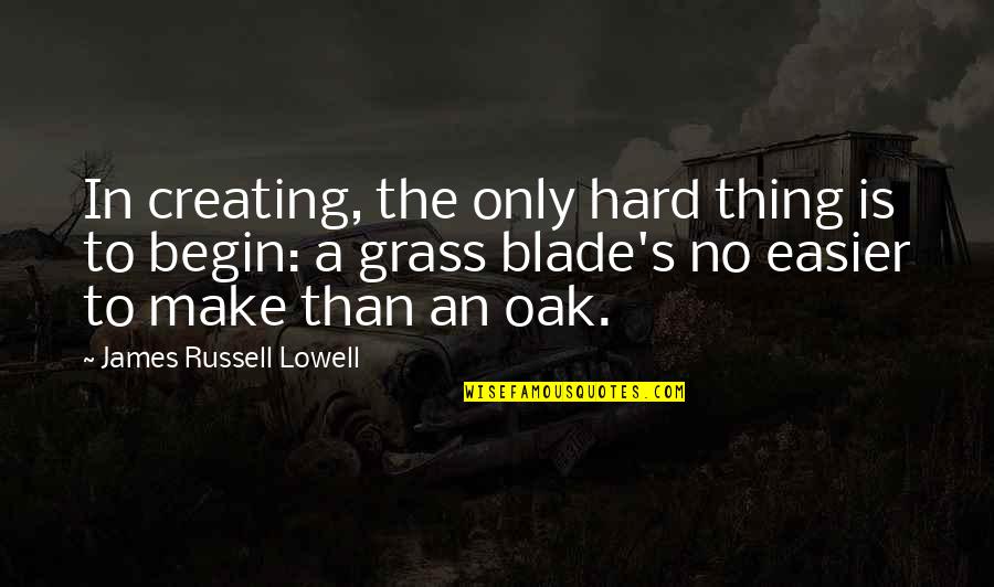 Strength To Face Challenges Quotes By James Russell Lowell: In creating, the only hard thing is to Strength To Face Challenges Quotes By James Russell Lowell: In creating, the only hard thing is to