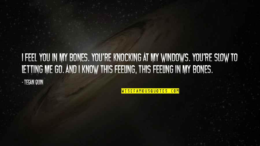 Strength To Face Challenges Quotes By Tegan Quin: I feel you in my bones. You're knocking Strength To Face Challenges Quotes By Tegan Quin: I feel you in my bones. You're knocking