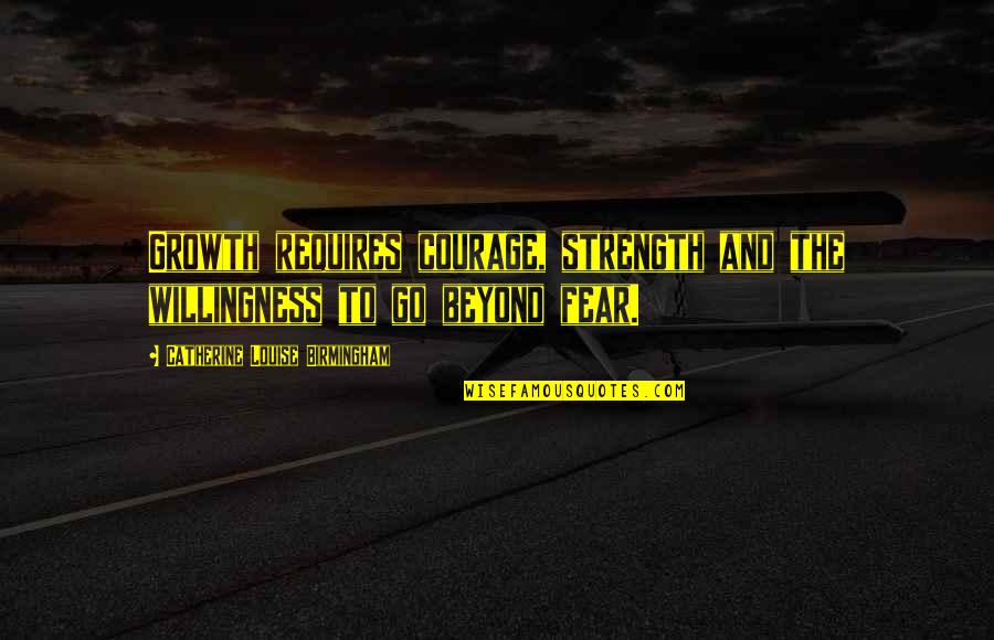 Strength To Go On Quotes By Catherine Louise Birmingham: Growth requires courage, strength and the willingness to