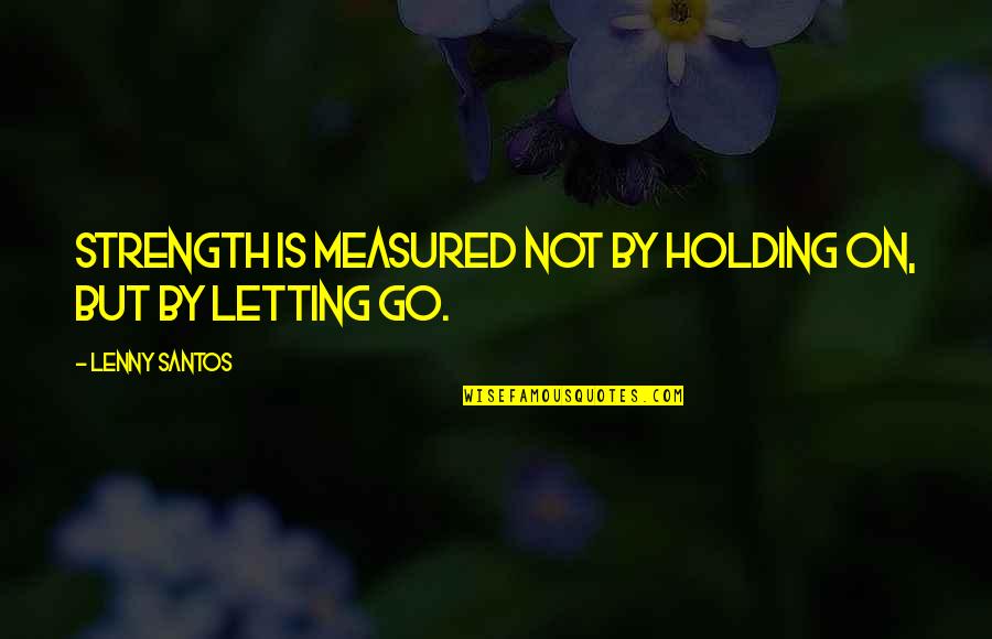 Strength To Go On Quotes By Lenny Santos: Strength is measured not by holding on, but