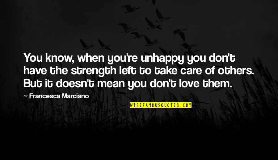 Strength To Love Quotes By Francesca Marciano: You know, when you're unhappy you don't have