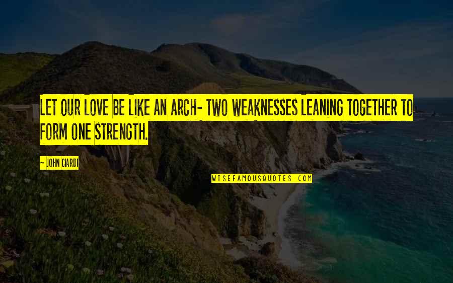 Strength To Love Quotes By John Ciardi: Let our love be like an arch- two
