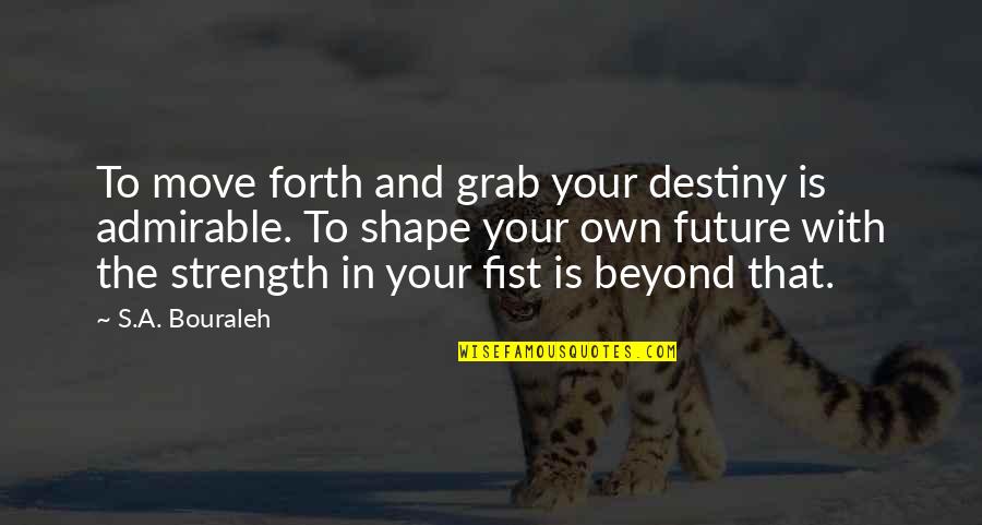 Strength To Move On Quotes By S.A. Bouraleh: To move forth and grab your destiny is