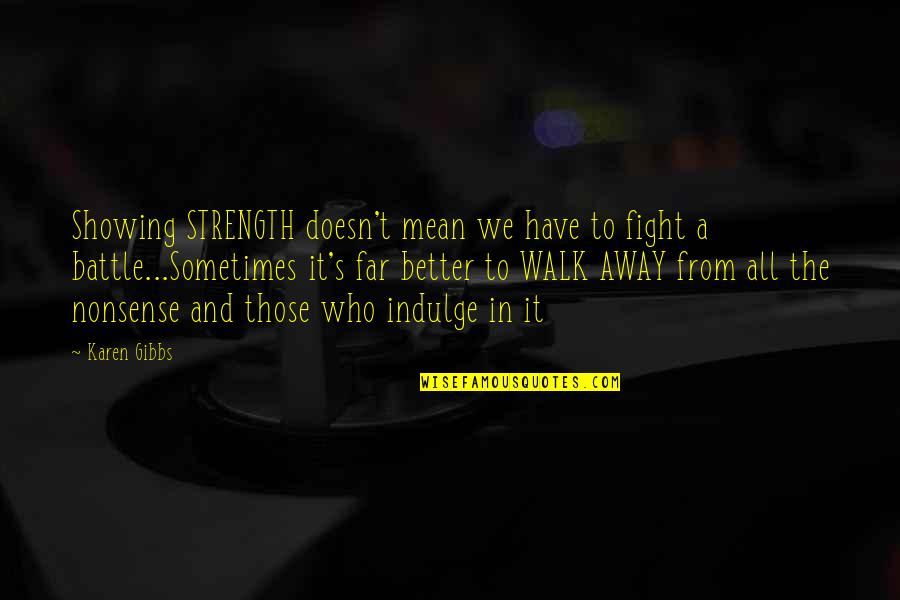Strength To Walk Away Quotes By Karen Gibbs: Showing STRENGTH doesn't mean we have to fight Strength To Walk Away Quotes By Karen Gibbs: Showing STRENGTH doesn't mean we have to fight