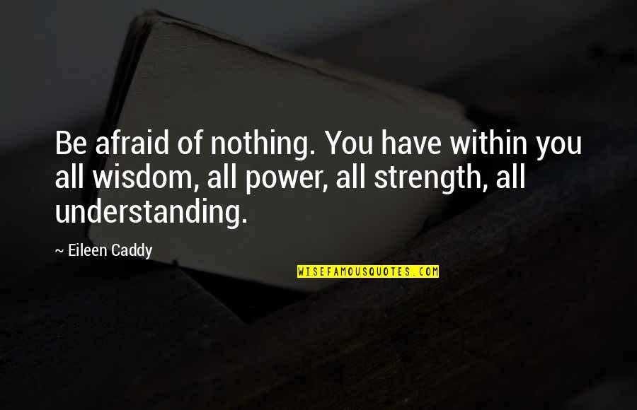 Strength Within Quotes By Eileen Caddy: Be afraid of nothing. You have within you