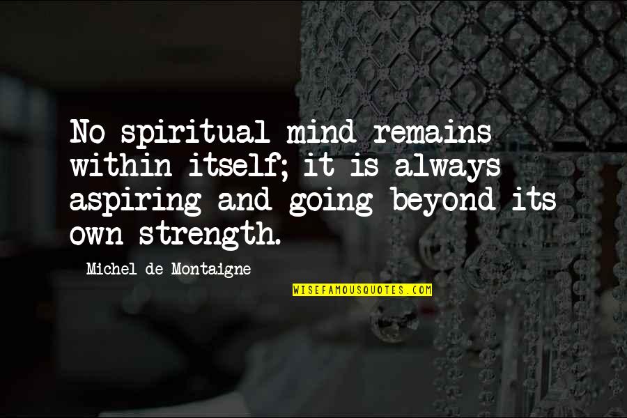 Strength Within Quotes By Michel De Montaigne: No spiritual mind remains within itself; it is