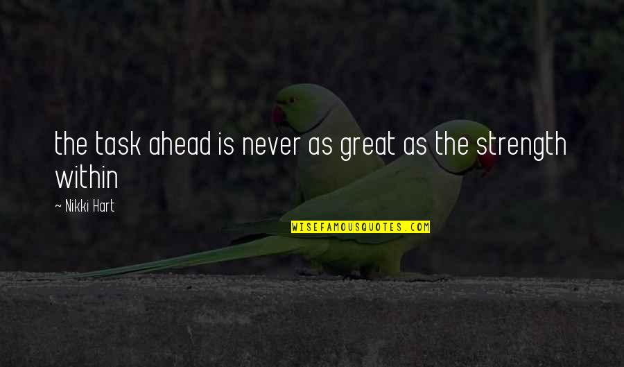 Strength Within Quotes By Nikki Hart: the task ahead is never as great as