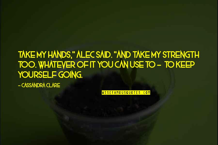 Strength Within Yourself Quotes By Cassandra Clare: Take my hands," Alec said. "And take my