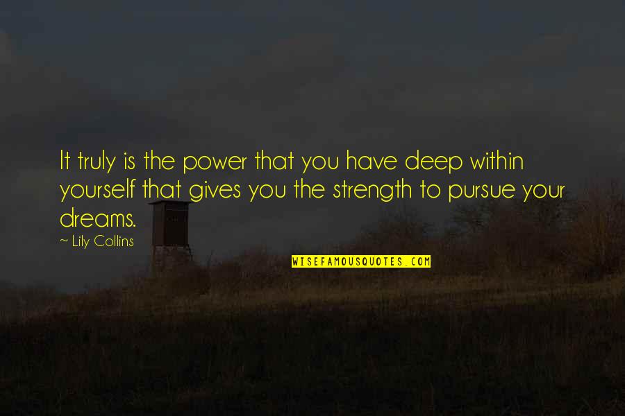 Strength Within Yourself Quotes By Lily Collins: It truly is the power that you have