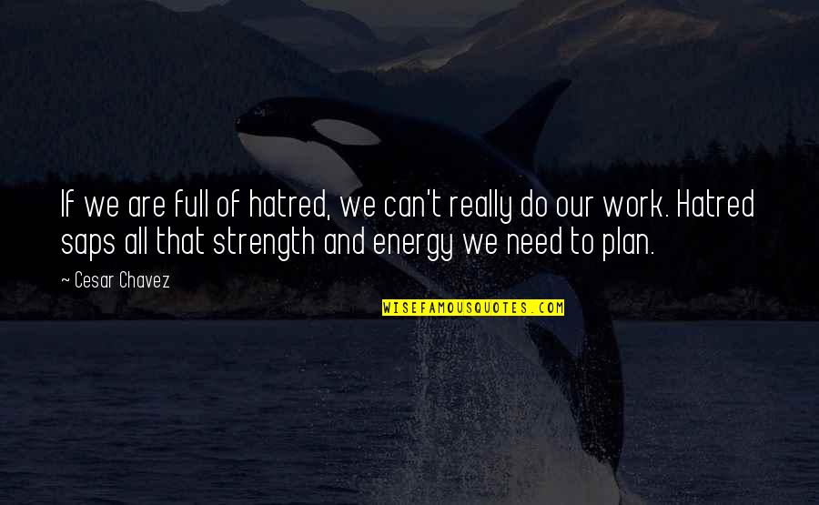 Strength Work Quotes By Cesar Chavez: If we are full of hatred, we can't Strength Work Quotes By Cesar Chavez: If we are full of hatred, we can't