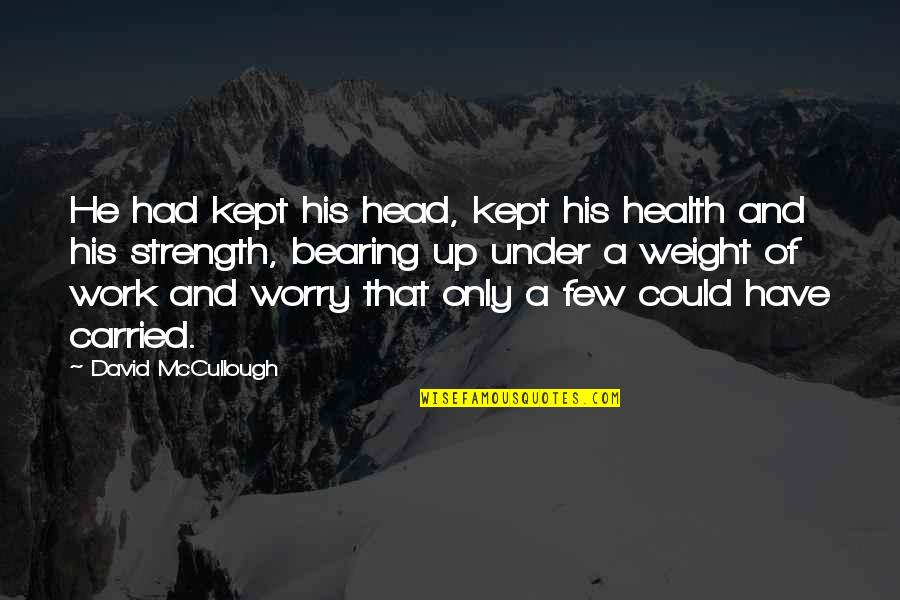 Strength Work Quotes By David McCullough: He had kept his head, kept his health Strength Work Quotes By David McCullough: He had kept his head, kept his health