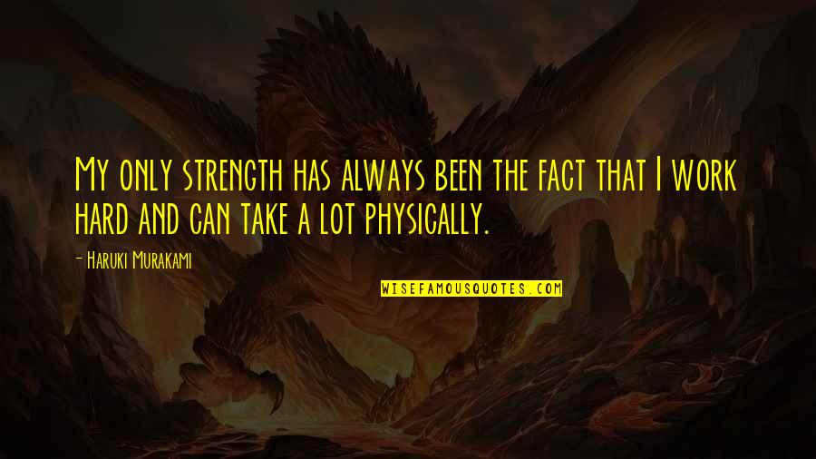 Strength Work Quotes By Haruki Murakami: My only strength has always been the fact Strength Work Quotes By Haruki Murakami: My only strength has always been the fact