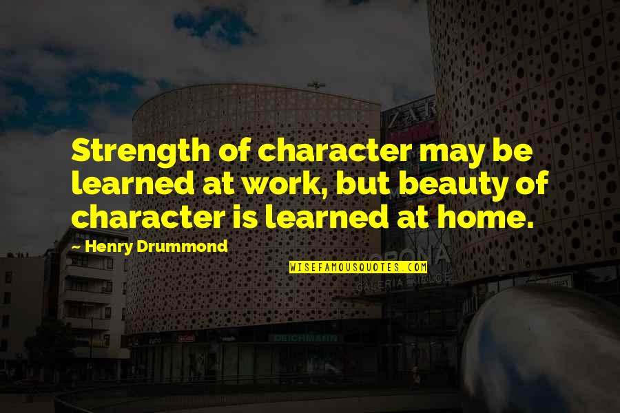 Strength Work Quotes By Henry Drummond: Strength of character may be learned at work, Strength Work Quotes By Henry Drummond: Strength of character may be learned at work,