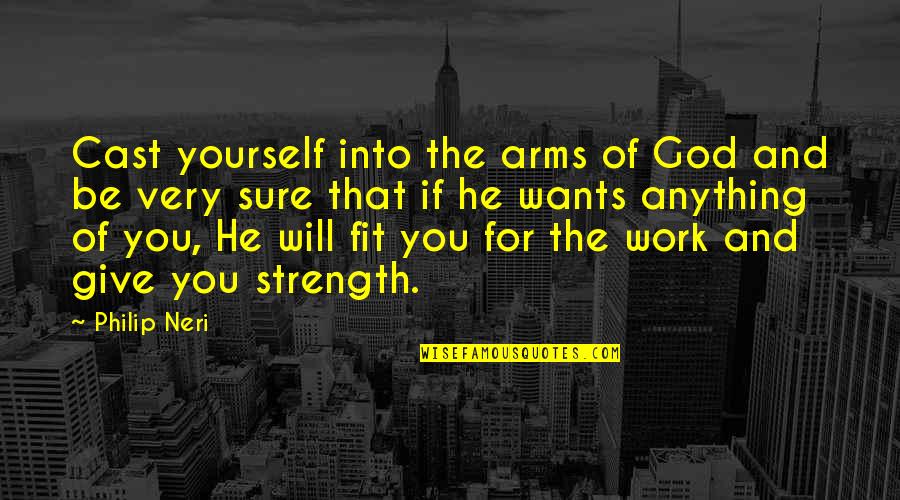 Strength Work Quotes By Philip Neri: Cast yourself into the arms of God and Strength Work Quotes By Philip Neri: Cast yourself into the arms of God and