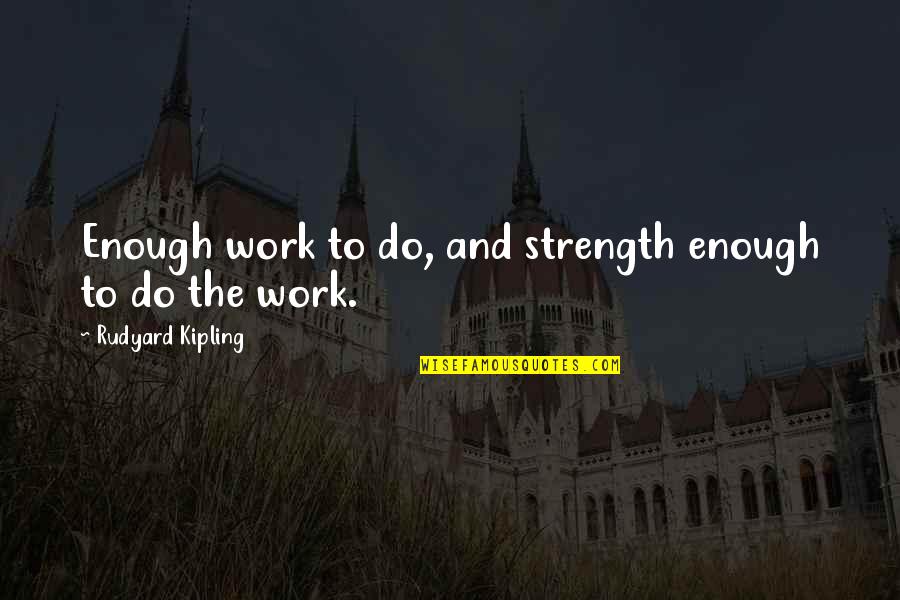 Strength Work Quotes By Rudyard Kipling: Enough work to do, and strength enough to Strength Work Quotes By Rudyard Kipling: Enough work to do, and strength enough to