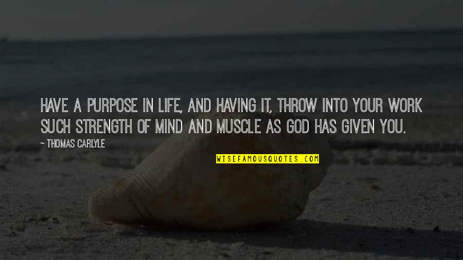 Strength Work Quotes By Thomas Carlyle: Have a purpose in life, and having it, Strength Work Quotes By Thomas Carlyle: Have a purpose in life, and having it,