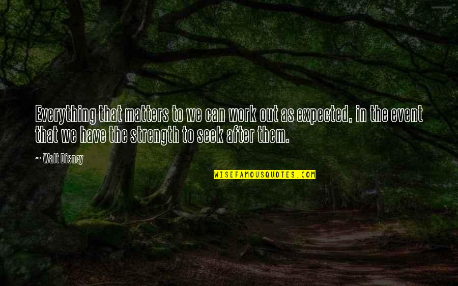 Strength Work Quotes By Walt Disney: Everything that matters to we can work out Strength Work Quotes By Walt Disney: Everything that matters to we can work out