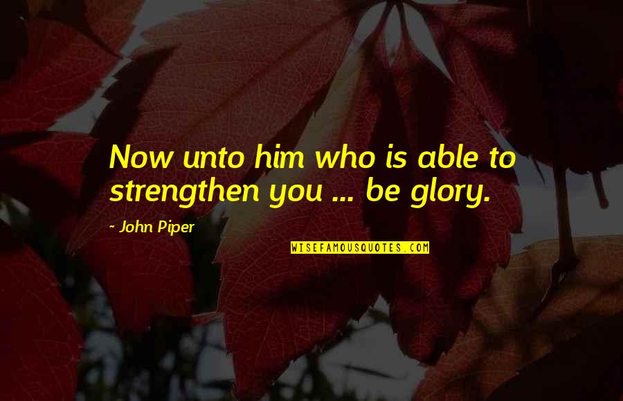 Strengthen Quotes By John Piper: Now unto him who is able to strengthen