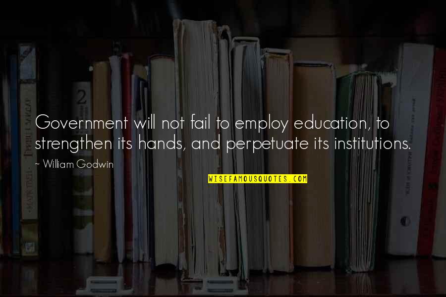 Strengthen Quotes By William Godwin: Government will not fail to employ education, to