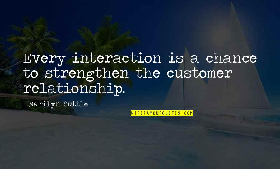 Strengthen Relationship Quotes By Marilyn Suttle: Every interaction is a chance to strengthen the
