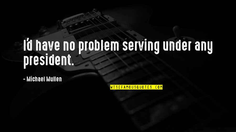 Strengthen Your Mind Quotes By Michael Mullen: I'd have no problem serving under any president.