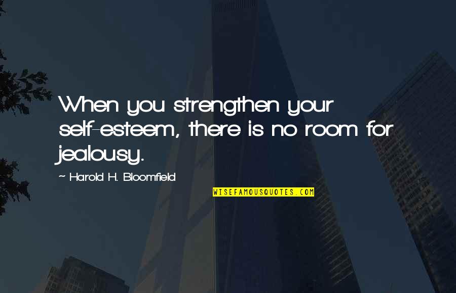 Strengthen'd Quotes By Harold H. Bloomfield: When you strengthen your self-esteem, there is no