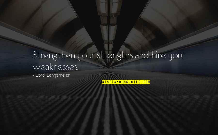Strengthen'd Quotes By Loral Langemeier: Strengthen your strengths and hire your weaknesses.