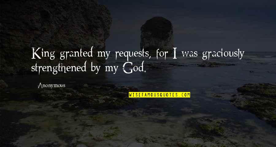 Strengthened Quotes By Anonymous: King granted my requests, for I was graciously