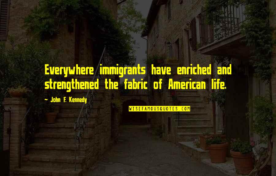 Strengthened Quotes By John F. Kennedy: Everywhere immigrants have enriched and strengthened the fabric