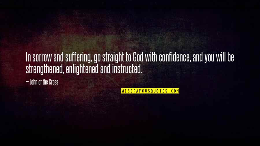 Strengthened Quotes By John Of The Cross: In sorrow and suffering, go straight to God