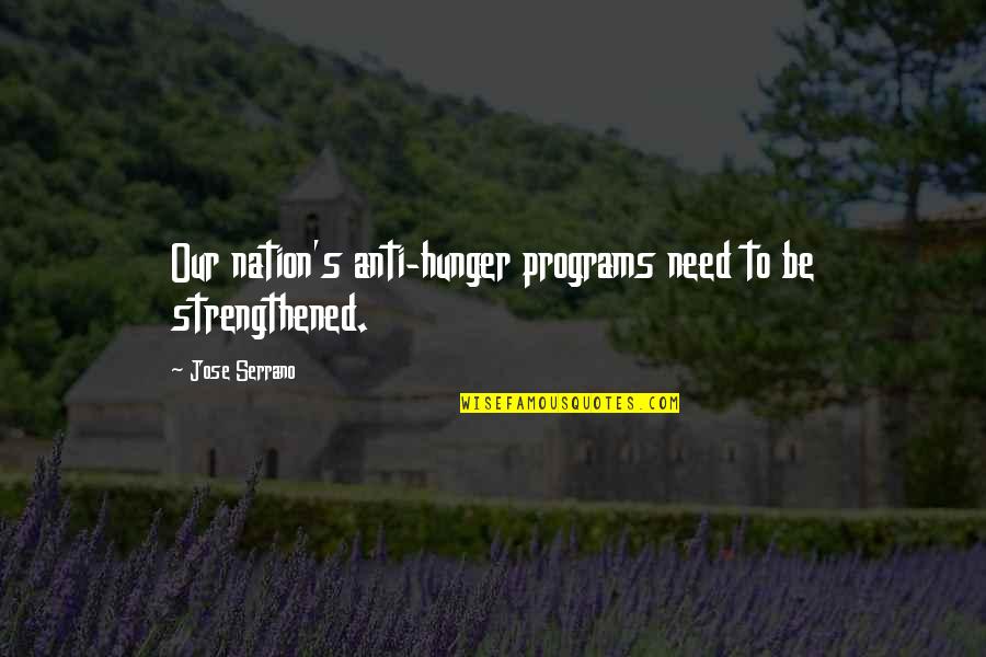 Strengthened Quotes By Jose Serrano: Our nation's anti-hunger programs need to be strengthened.