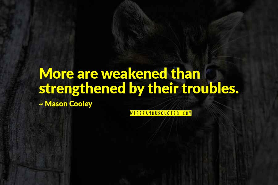 Strengthened Quotes By Mason Cooley: More are weakened than strengthened by their troubles.