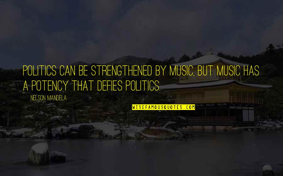 Strengthened Quotes By Nelson Mandela: Politics can be strengthened by music, but music
