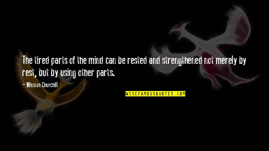 Strengthened Quotes By Winston Churchill: The tired parts of the mind can be