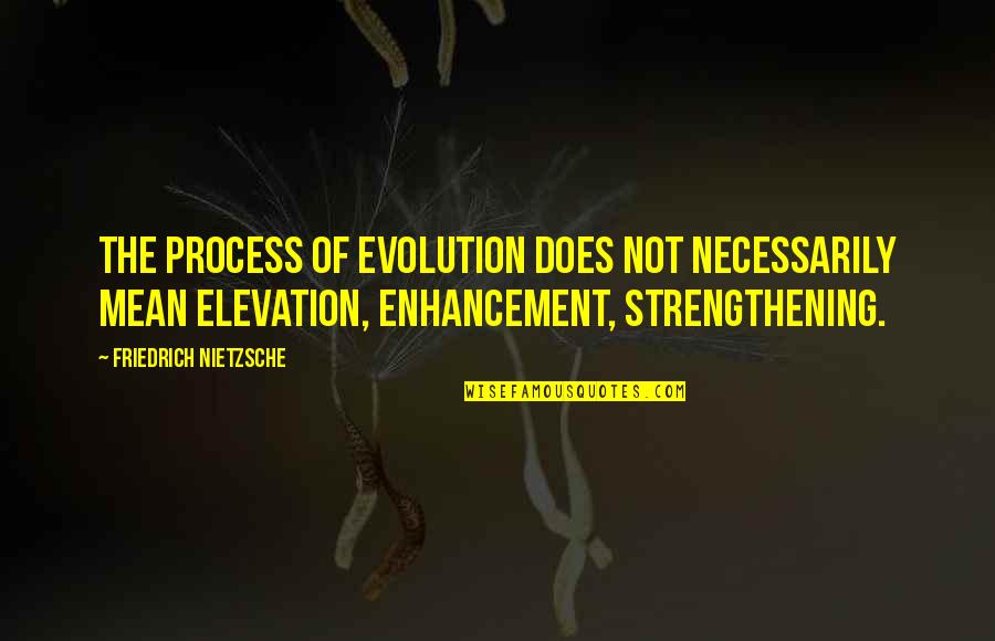 Strengthening Quotes By Friedrich Nietzsche: The process of evolution does not necessarily mean