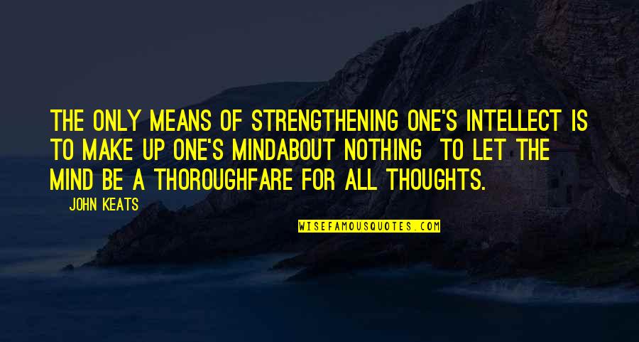 Strengthening Quotes By John Keats: The only means of strengthening one's intellect is