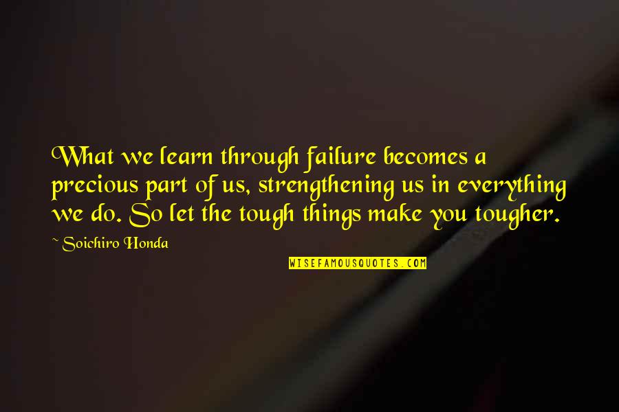 Strengthening Quotes By Soichiro Honda: What we learn through failure becomes a precious