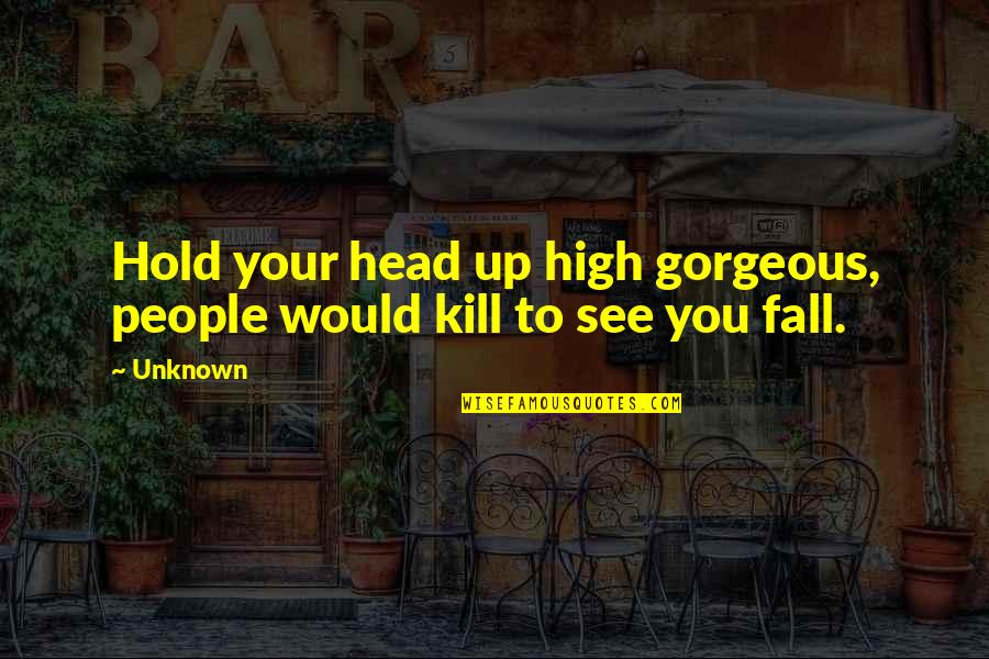 Strengthening Quotes By Unknown: Hold your head up high gorgeous, people would
