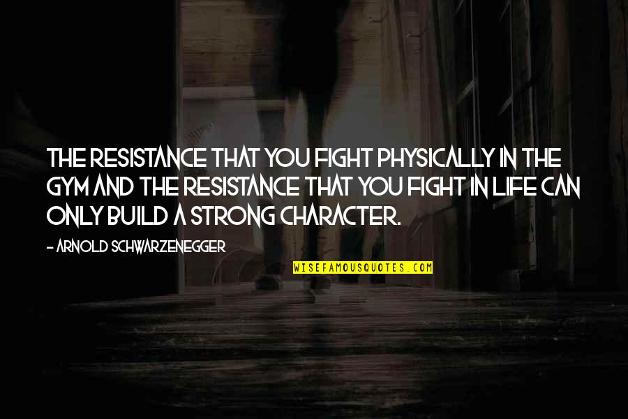 Strength'ned Quotes By Arnold Schwarzenegger: The resistance that you fight physically in the Strength'ned Quotes By Arnold Schwarzenegger: The resistance that you fight physically in the
