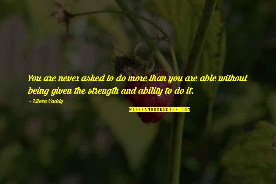 Strength'ned Quotes By Eileen Caddy: You are never asked to do more than Strength'ned Quotes By Eileen Caddy: You are never asked to do more than