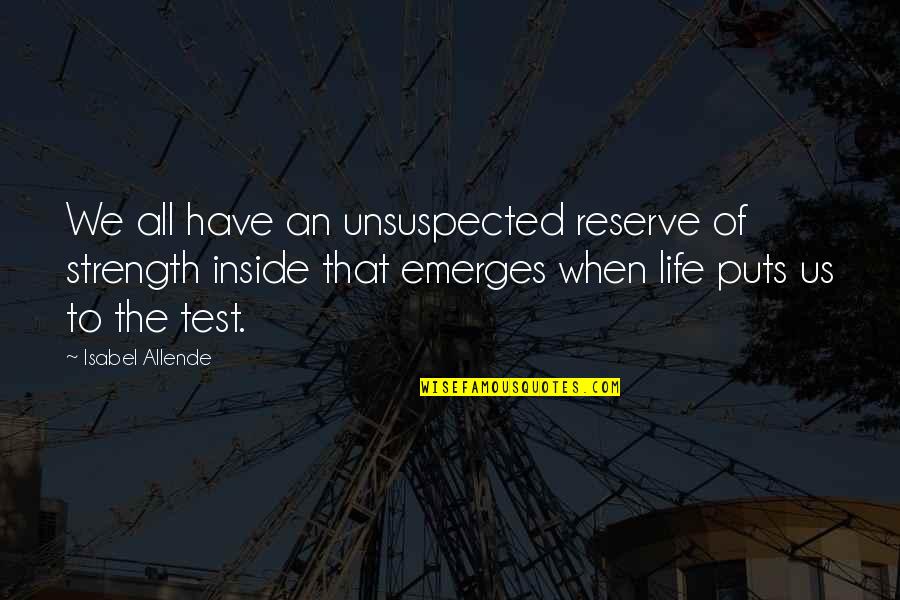 Strength'ned Quotes By Isabel Allende: We all have an unsuspected reserve of strength Strength'ned Quotes By Isabel Allende: We all have an unsuspected reserve of strength