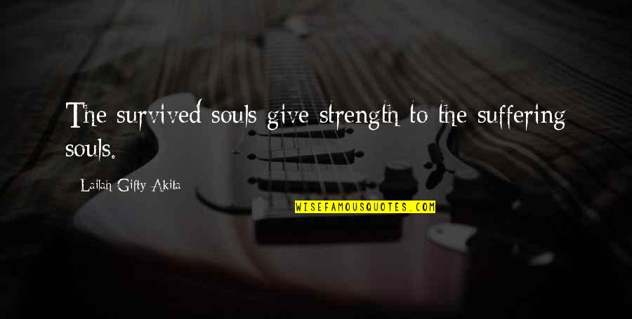 Strength'ned Quotes By Lailah Gifty Akita: The survived souls give strength to the suffering Strength'ned Quotes By Lailah Gifty Akita: The survived souls give strength to the suffering