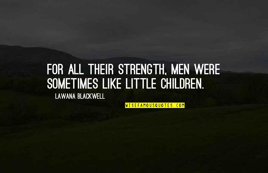 Strength'ned Quotes By Lawana Blackwell: For all their strength, men were sometimes like Strength'ned Quotes By Lawana Blackwell: For all their strength, men were sometimes like