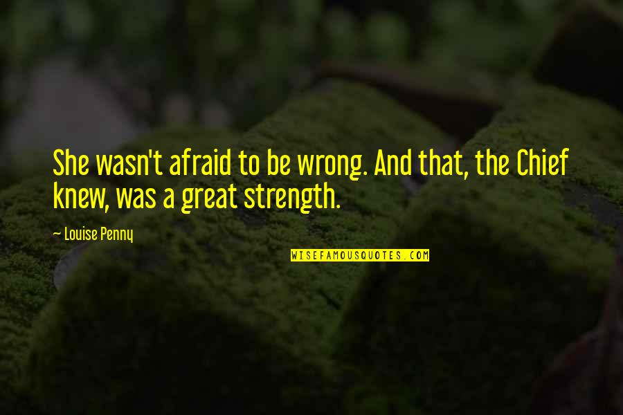 Strength'ned Quotes By Louise Penny: She wasn't afraid to be wrong. And that, Strength'ned Quotes By Louise Penny: She wasn't afraid to be wrong. And that,