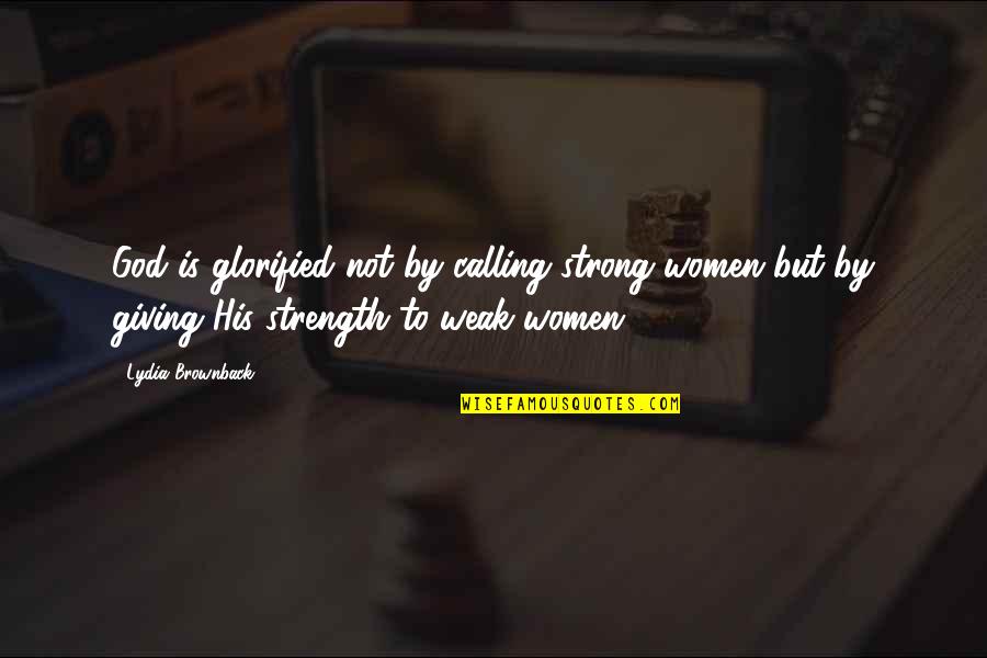 Strength'ned Quotes By Lydia Brownback: God is glorified not by calling strong women