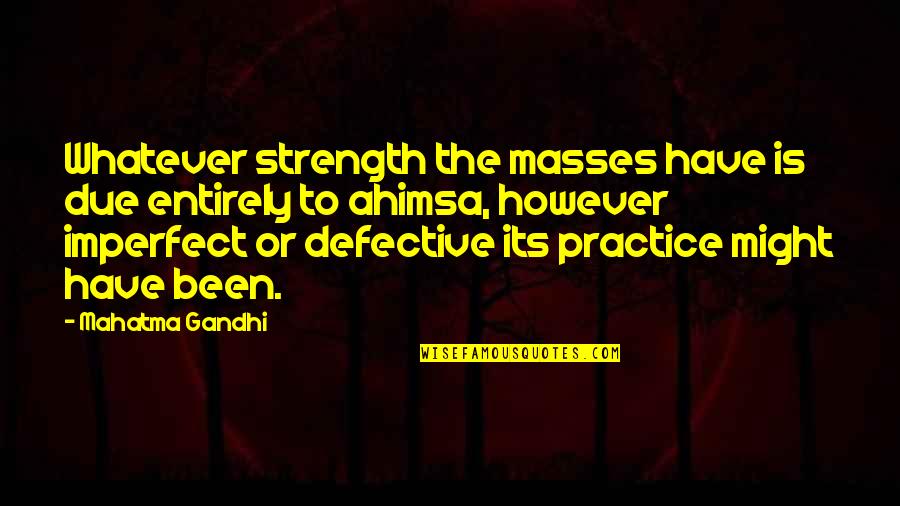Strength'ned Quotes By Mahatma Gandhi: Whatever strength the masses have is due entirely Strength'ned Quotes By Mahatma Gandhi: Whatever strength the masses have is due entirely