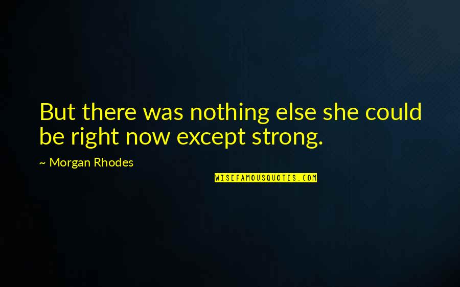 Strength'ned Quotes By Morgan Rhodes: But there was nothing else she could be Strength'ned Quotes By Morgan Rhodes: But there was nothing else she could be