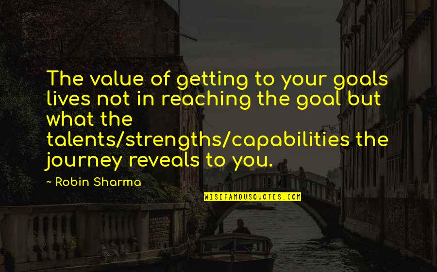 Strengths And Talents Quotes By Robin Sharma: The value of getting to your goals lives